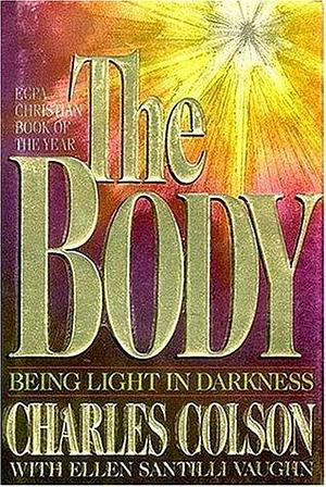 The Body: Being Light in Darkness by Charles W. Colson, Charles W. Colson, Ellen Santilli Vaughn