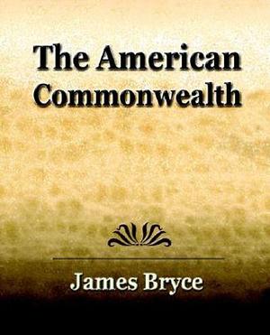 The American Commonwealth - 1904 by James Bryce