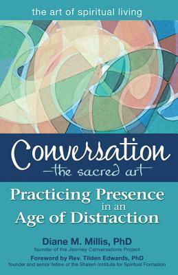 Conversation--The Sacred Art: Practicing Presence in an Age of Distraction by Tilden Edwards, Diane M. Millis