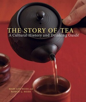 The Story of Tea: A Cultural History and Drinking Guide by Mary Lou Heiss, Robert J. Heiss