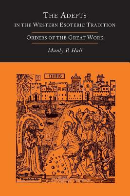 The Adepts in the Western Esoteric Tradition: Orders of the Great Work [Alchemy] by Manly P. Hall