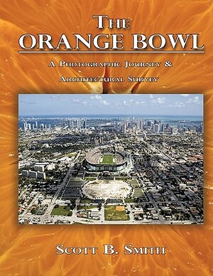 The Orange Bowl: A Photographic Journey & Architectural Survey by Scott B. Smith