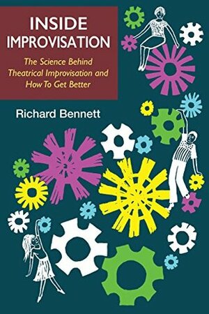 Inside Improvisation: The Science Behind Theatrical Improvisation and How To Get Better by Richard Bennett