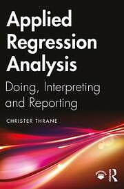 Applied Regression Analysis: Doing, Interpreting and Reporting Regression by Christer Thrane