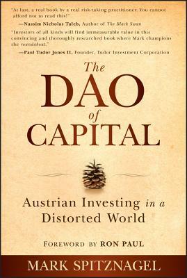 The Dao of Capital: Austrian Investing in a Distorted World by Mark Spitznagel