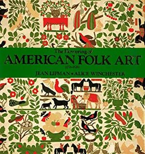 The Flowering of American Folk Art 1776-1876 by Alice Winchester, Jean Lipman