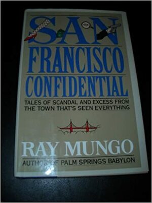 San Francisco Confidential: Tales of Scandal & Excess from the Town That's Seen Everything by Raymond Mungo