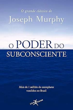 O Poder do Subconsciente: The Power Of Your Subconscious Mind by Joseph Murphy