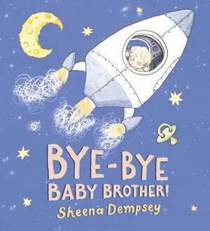Bye-Bye Baby Brother! by Sheena Dempsey