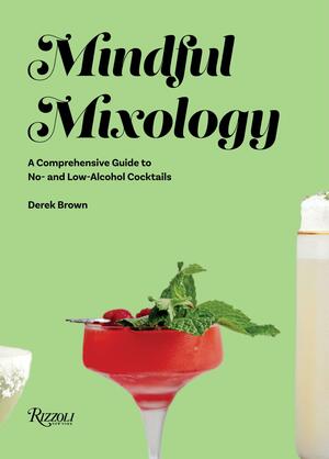 Mindful Mixology: A Comprehensive Guide to No- And Low-Alcohol Cocktails with 60 Recipes by Julia Bainbridge, Derek Brown