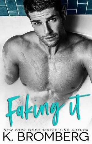 Faking It: A Sexy, Humorous, Fake Romance with a little bit of Enemies to Lovers thrown in by K. Bromberg