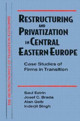 Restructuring and Privatization in Central Eastern Europe: Case Studies of Firms in Transition: Case Studies of Firms in Transition by Joseph C. Brada, Saul Estrin, Alan Gelb