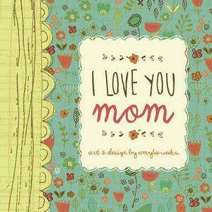 I Love You Mom by Amylee Weeks