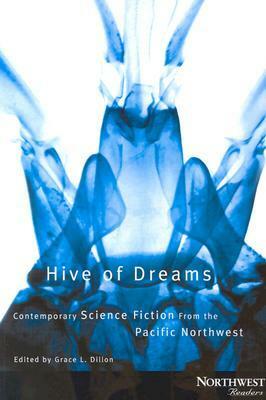 Hive of Dreams: Contemporary Science Fiction from the Pacific Northwest by Grace L. Dillon