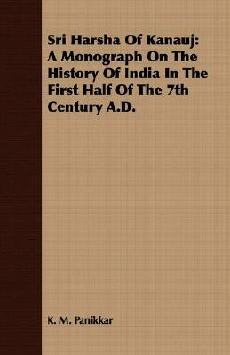 Sri Harsha of Kanauj: A Monograph on the History of India in the First Half of the 7th Century A.D. by K. M. Panikkar