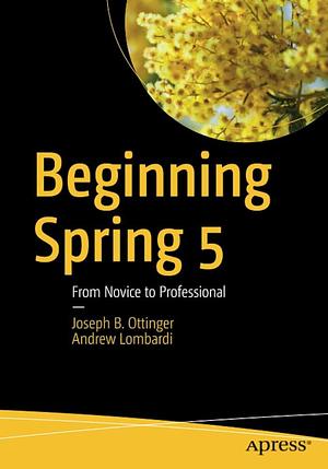 Beginning Spring 5: From Novice to Professional by Andrew Lombardi, Joseph B. Ottinger