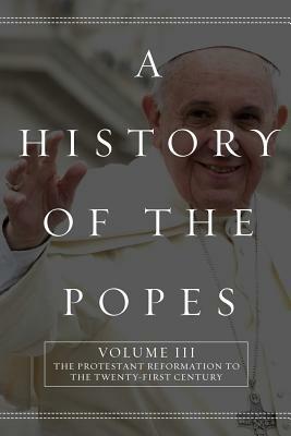 A History of the Popes: Volume III: The Protestant Reformation to the Twenty-First Century by Wyatt North