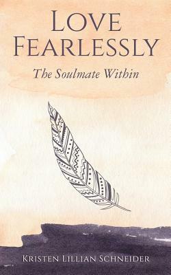 Love Fearlessly: The Soulmate Within by Kristen Schneider