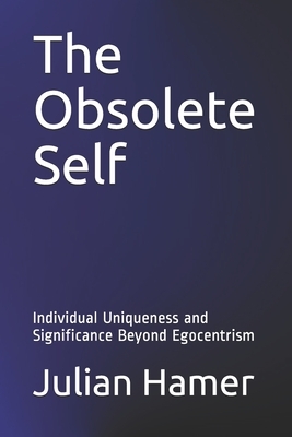 The Obsolete Self: Individual Uniqueness and Significance Beyond Egocentrism by Julian Hamer