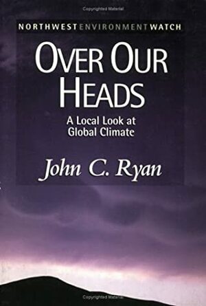Over Our Heads: A Local Look At Global Climate (New Report, No. 6) by John C. Ryan