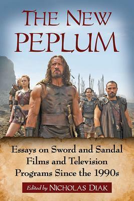 The New Peplum: Essays on Sword and Sandal Films and Television Programs Since the 1990s by Kevin J. Wetmore Jr., Nicholas Diak, Valerie Estelle Frankel, Kevin Flanagan, Djoymi Baker, David R. Coon, Steven L. Sears