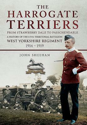 Harrogate Terriers: The 1/5th (Territorial) Battalion West Yorkshire Regiment in the Great War by John Sheehan