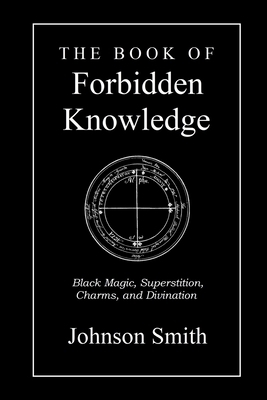 The Book of Forbidden Knowledge: Black Magic, Superstition, Charms, and Divination by Johnson Smith