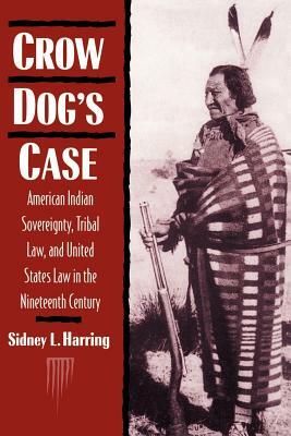 Crow Dog's Case: American Indian Sovereignty, Tribal Law, and United States Law in the Nineteenth Century by Sidney L. Harring, Naih Harring
