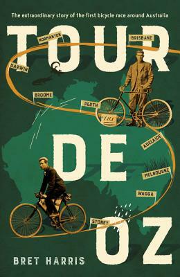Tour de Oz: The Extraordinary Story of the First Bicycle Race Around Australia by Bret Harris