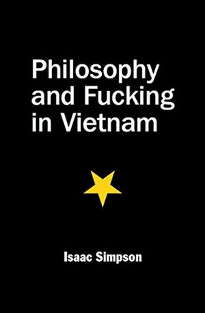 Philosophy and Fucking in Vietnam: A Travel Memoir by Isaac Simpson