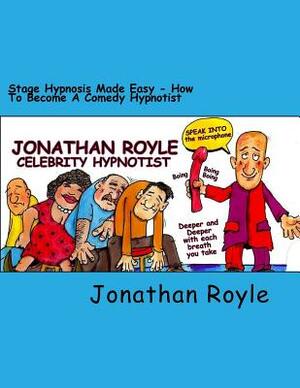 Stage Hypnosis Made Easy: How To Become a Comedy Hypnotist by Jonathan Royle, Alex William Smith