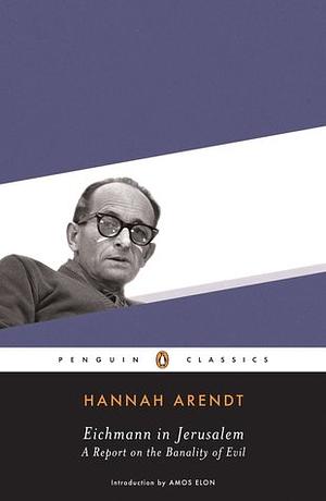 Eichmann in Jerusalem: A Report on the Banality of Evil by Hannah Arendt