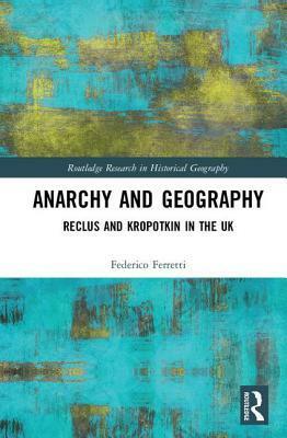 Anarchy and Geography: Reclus and Kropotkin in the UK by Federico Ferretti