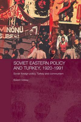 Soviet Eastern Policy and Turkey, 1920-1991: Soviet Foreign Policy, Turkey and Communism by Bulent Gokay