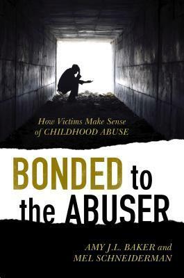 Bonded to the Abuser: How Victims Make Sense of Childhood Abuse by Mel Schneiderman, Amy J.L. Baker