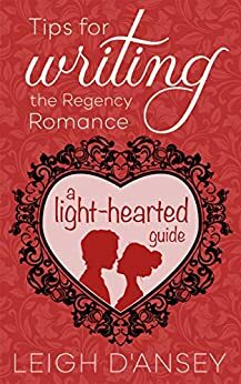 Tips for Writing the Regency Romance: A light-hearted guide by Leigh D'Ansey