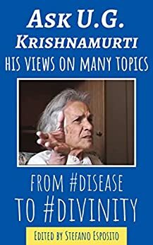 Ask U.G. Krishnamurti: His Views On Many Topics From Disease To Divinity by Stefano Esposito