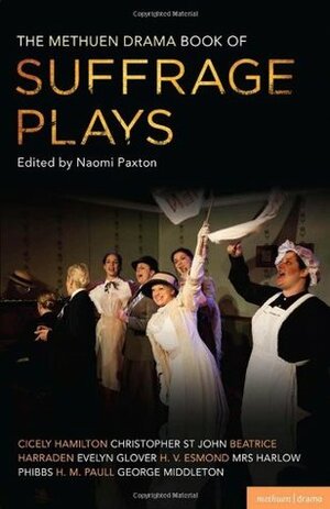 The Methuen Drama Book of Suffrage Plays: How the Vote Was Won, Lady Geraldine's Speech, Pot and Kettle, Miss Appleyard's Awakening, Her Vote, The Mother's Meeting, The Anti-Suffragist or The Other Side, Tradition by Evelyn Glover, H.V. Esmond, L.S. Phibbs, George Middleton, Christopher St John, H.M. Paull, Beatrice Harraden, Naomi Paxton, Cicely Hamilton