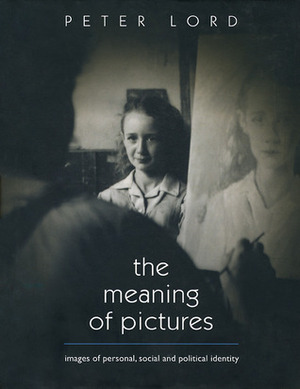 The Meaning of Pictures: Images of Personal, Social and Political Identity by Peter Lord