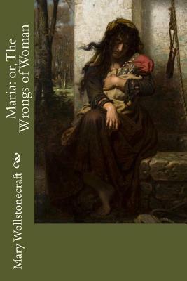 Maria: or, The Wrongs of Woman by Mary Wollstonecraft