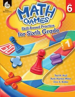 Math Games: Skill-Based Practice for Sixth Grade (Grade 6): Skill-Based Practice for Sixth Grade [With CDROM] by Ruth Harbin Miles, Ted H. Hull, Don S. Balka