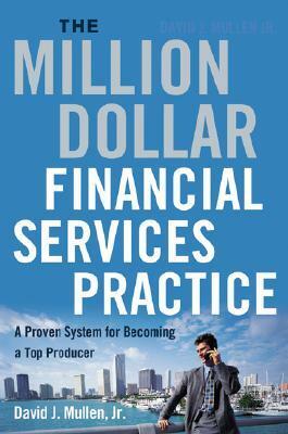 The Million-Dollar Financial Services Practice: A Proven System for Becoming a Top Producer by David J. Mullen Jr.