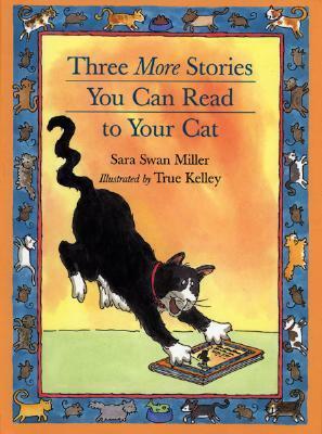 Three More Stories You Can Read to Your Cat by Sara Swan Miller, True Kelley