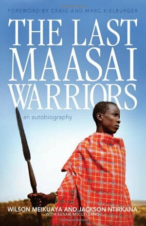 The Last Maasai Warriors: An Autobiography by Susan McClelland, Wilson Meikuaya, Jackson Ntirkana