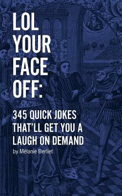 LOL Your Face Off: 345 Quick Jokes That'll Get You A Laugh On Demand by Melanie Berliet