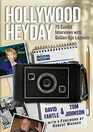 Hollywood Heyday: 75 Candid Interviews with Golden Age Legends by Tom Johnson, David Fantle