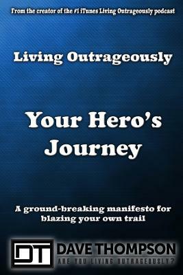 Living Outrageously: Your Hero's Journey by Dave Thompson