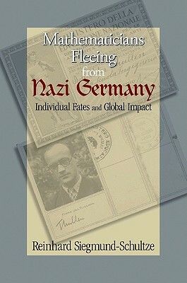 Mathematicians Fleeing from Nazi Germany: Individual Fates and Global Impact by Reinhard Siegmund-Schultze