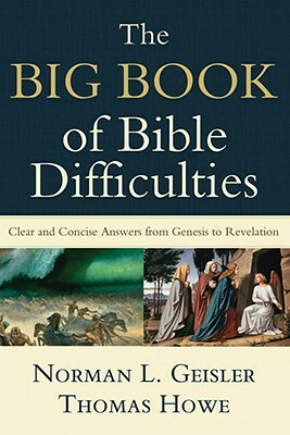 The Big Book of Bible Difficulties: Clear and Concise Answers from Genesis to Revelation by Norman L. Geisler, Thomas Howe