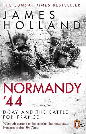 Normandy '44: D-Day and the Battle for France by James Holland